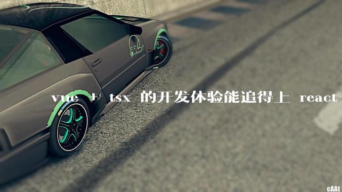 vue + tsx 的开发体验能追得上 react+tsx么?